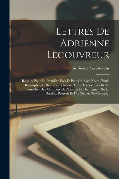 Lettres De Adrienne Lecouvreur: Réunies Pour La Première Fois Et Publiées Avec Notes, Étude Biographique, Documents Inédits Tirés Des Archives De La ... Et Fac-Similé, Par George... (French Edition)