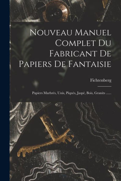 Nouveau Manuel Complet Du Fabricant De Papiers De Fantaisie: Papiers Marbrés, Unis, Piqués, Jaspé, Bois, Granits ...... (French Edition)