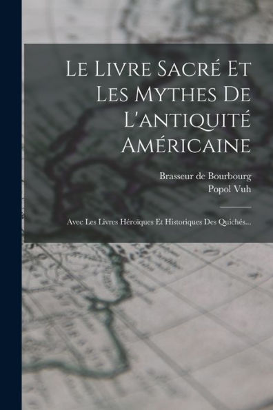 Le Livre Sacré Et Les Mythes De L'Antiquité Américaine: Avec Les Livres Héroïques Et Historiques Des Quichés... (French Edition)