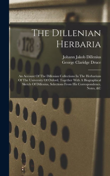 The Dillenian Herbaria: An Account Of The Dillenian Collections In The Herbarium Of The University Of Oxford, Together With A Biographical Sketch Of ... Selections From His Correspondence, Notes, &C