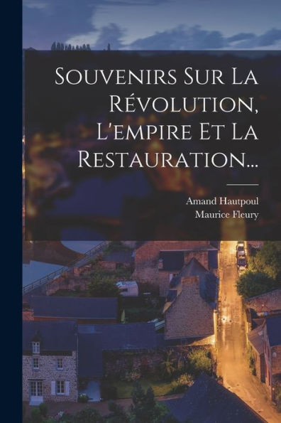 Souvenirs Sur La Révolution, L'Empire Et La Restauration... (French Edition)