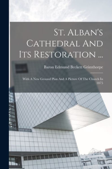St. Alban'S Cathedral And Its Restoration ...: With A New Ground Plan And A Picture Of The Church In 1875