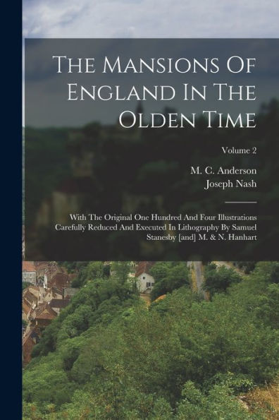 The Mansions Of England In The Olden Time: With The Original One Hundred And Four Illustrations Carefully Reduced And Executed In Lithography By Samuel Stanesby [And] M. & N. Hanhart; Volume 2