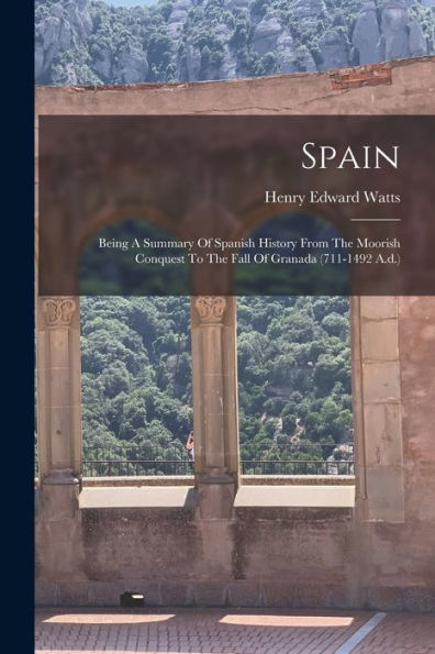 Spain: Being A Summary Of Spanish History From The Moorish Conquest To The Fall Of Granada (711-1492 A.D.)