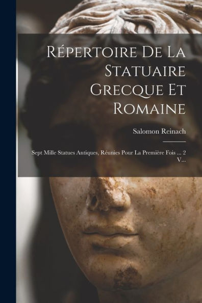 Répertoire De La Statuaire Grecque Et Romaine: Sept Mille Statues Antiques, Réunies Pour La Première Fois ... 2 V... (French Edition)