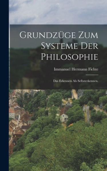 Grundzüge Zum Systeme Der Philosophie: Das Erkennen Als Selbsterkennen. (German Edition)