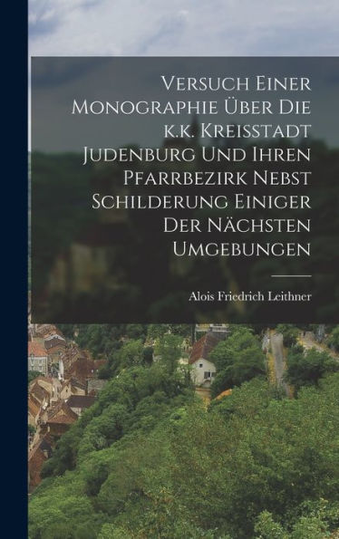 Versuch Einer Monographie Über Die K.K. Kreisstadt Judenburg Und Ihren Pfarrbezirk Nebst Schilderung Einiger Der Nächsten Umgebungen (German Edition)