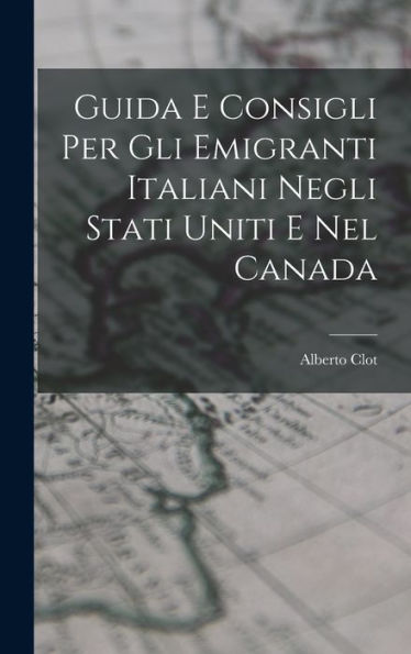 Guida E Consigli Per Gli Emigranti Italiani Negli Stati Uniti E Nel Canada