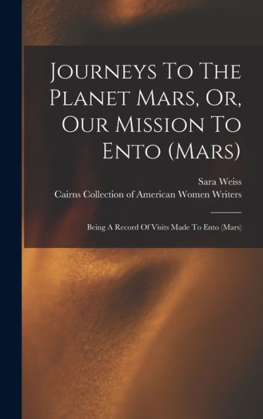 Journeys To The Planet Mars, Or, Our Mission To Ento (Mars): Being A Record Of Visits Made To Ento (Mars)