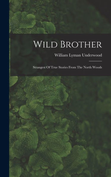 Wild Brother: Strangest Of True Stories From The North Woods
