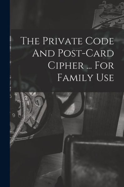 The Private Code And Post-Card Cipher ... For Family Use