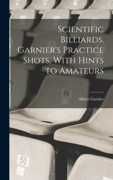 Scientific Billiards. Garnier'S Practice Shots, With Hints To Amateurs