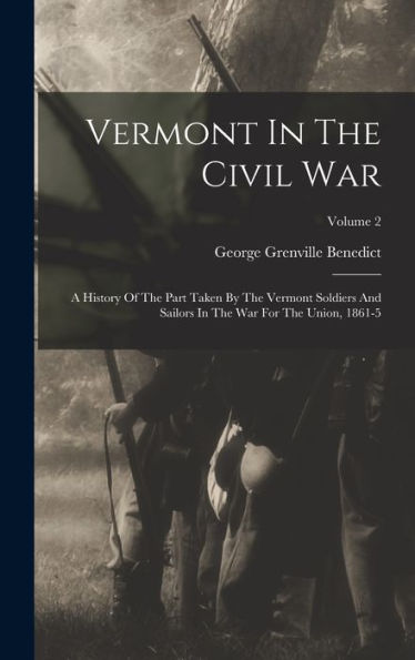 Vermont In The Civil War: A History Of The Part Taken By The Vermont Soldiers And Sailors In The War For The Union, 1861-5; Volume 2