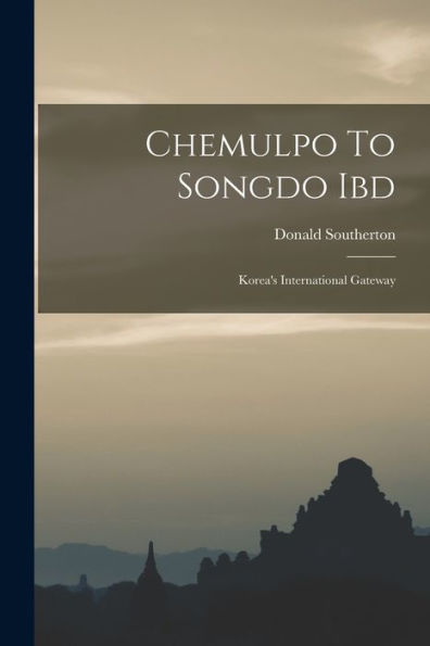Chemulpo To Songdo Ibd: Korea'S International Gateway