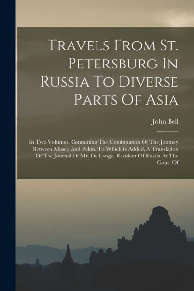 Travels From St. Petersburg In Russia To Diverse Parts Of Asia: In Two Volumes. Containing The Continuation Of The Journey Between Mosco And Pekin. To ... De Lange, Resident Of Russia At The Court Of