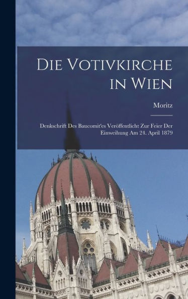 Die Votivkirche In Wien; Denkschrift Des Baucomit'Es Veröffentlicht Zur Feier Der Einweihung Am 24. April 1879 (German Edition)