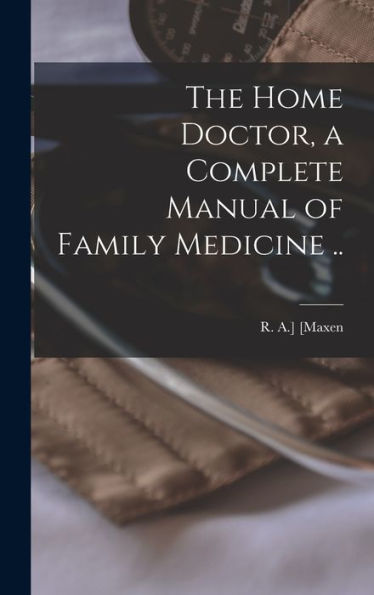 The Home Doctor, A Complete Manual Of Family Medicine ..