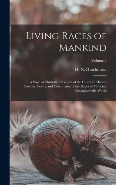 Living Races Of Mankind: A Popular Illustrated Account Of The Customs, Habits, Pursuits, Feasts, And Ceremonies Of The Races Of Mankind Throughout The World; Volume 2