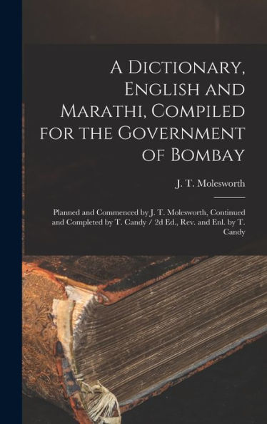 A Dictionary, English And Marathi, Compiled For The Government Of Bombay: Planned And Commenced By J. T. Molesworth, Continued And Completed By T. Candy / 2D Ed., Rev. And Enl. By T. Candy