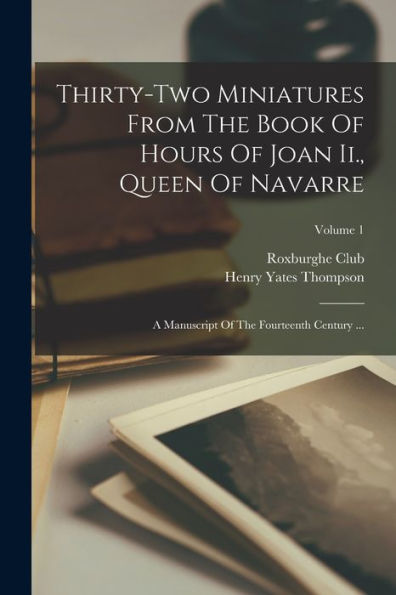 Thirty-Two Miniatures From The Book Of Hours Of Joan Ii., Queen Of Navarre: A Manuscript Of The Fourteenth Century ...; Volume 1