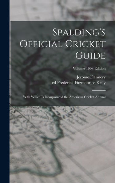 Spalding'S Official Cricket Guide; With Which Is Incorporated The American Cricket Annual; Volume 1908 Edition