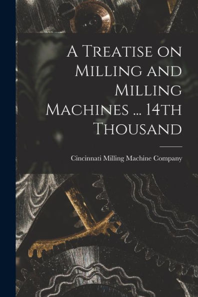 A Treatise On Milling And Milling Machines ... 14Th Thousand