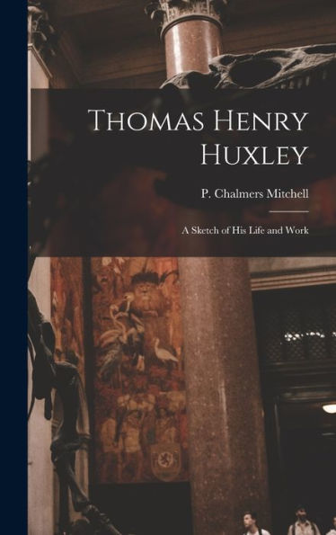 Thomas Henry Huxley: A Sketch Of His Life And Work