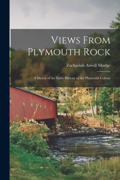 Views From Plymouth Rock; A Sketch Of The Early History Of The Plymouth Colony