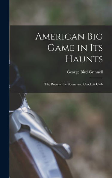 American Big Game In Its Haunts: The Book Of The Boone And Crockett Club