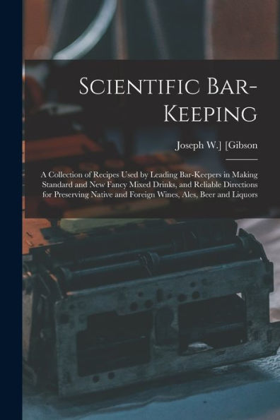 Scientific Bar-Keeping; A Collection Of Recipes Used By Leading Bar-Keepers In Making Standard And New Fancy Mixed Drinks, And Reliable Directions For ... And Foreign Wines, Ales, Beer And Liquors