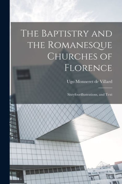 The Baptistry And The Romanesque Churches Of Florence; Sixtyfourillustrations, And Text