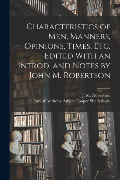 Characteristics Of Men, Manners, Opinions, Times, Etc. Edited With An Introd. And Notes By John M. Robertson