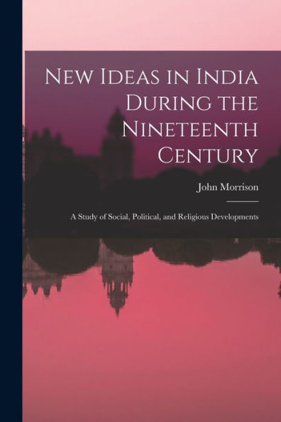 New Ideas In India During The Nineteenth Century: A Study Of Social, Political, And Religious Developments
