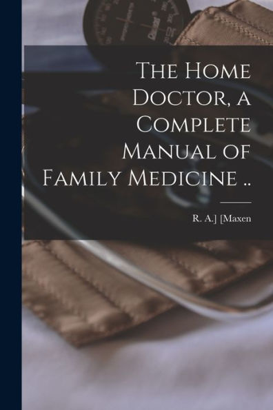 The Home Doctor, A Complete Manual Of Family Medicine ..