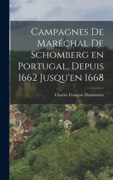Campagnes De Maréchal De Schomberg En Portugal, Depuis 1662 Jusqu'En 1668 (Catalan Edition)