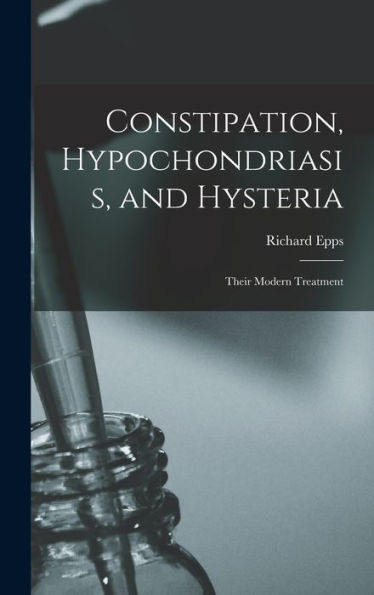 Constipation, Hypochondriasis, And Hysteria: Their Modern Treatment