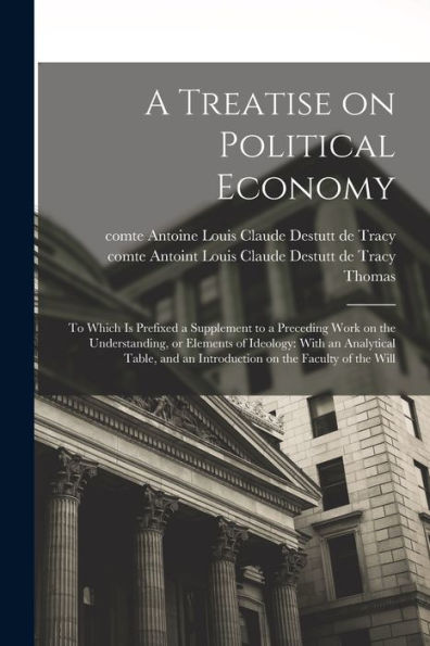 A Treatise On Political Economy: To Which Is Prefixed A Supplement To A Preceding Work On The Understanding, Or Elements Of Ideology: With An ... An Introduction On The Faculty Of The Will