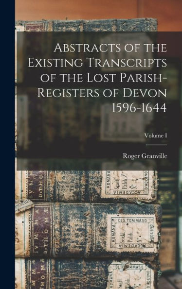 Abstracts Of The Existing Transcripts Of The Lost Parish-Registers Of Devon 1596-1644; Volume I