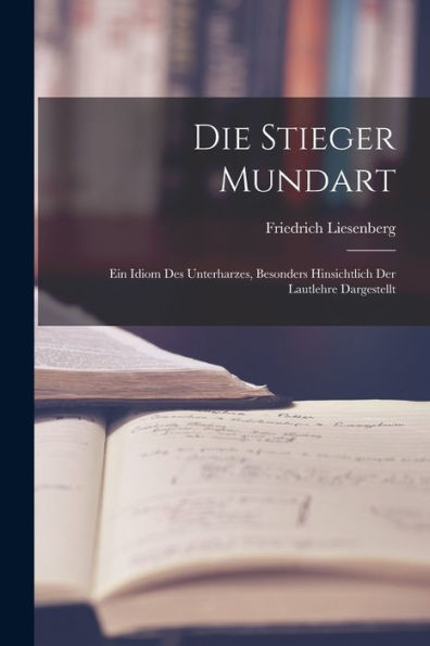 Die Stieger Mundart: Ein Idiom Des Unterharzes, Besonders Hinsichtlich Der Lautlehre Dargestellt (German Edition)