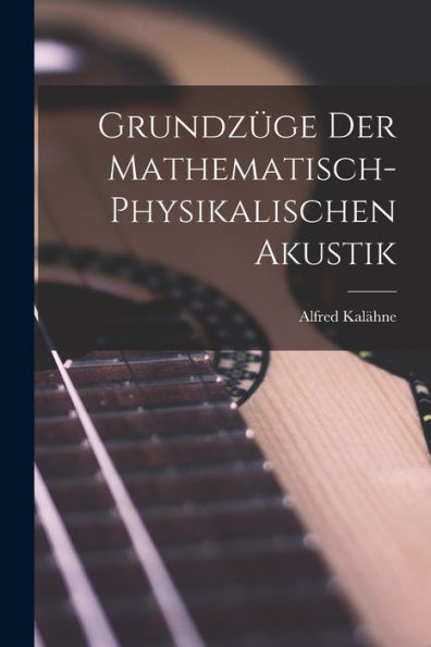 Grundzüge Der Mathematisch-Physikalischen Akustik