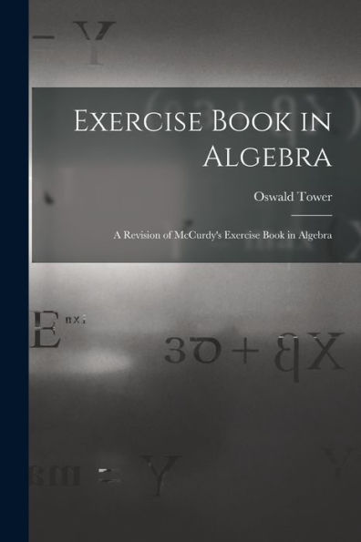 Exercise Book In Algebra: A Revision Of Mccurdy'S Exercise Book In Algebra