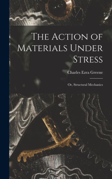 The Action Of Materials Under Stress; Or, Structural Mechanics
