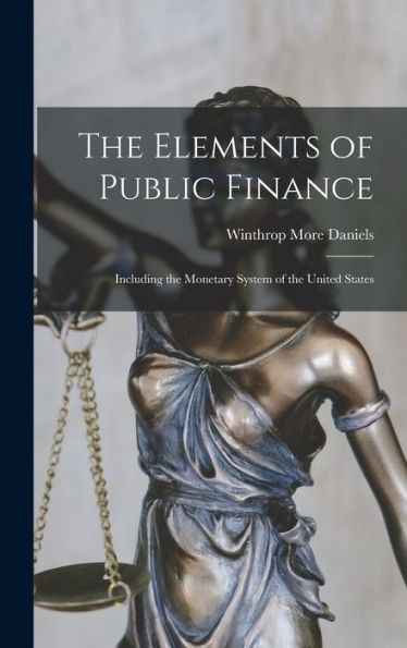 The Elements Of Public Finance: Including The Monetary System Of The United States