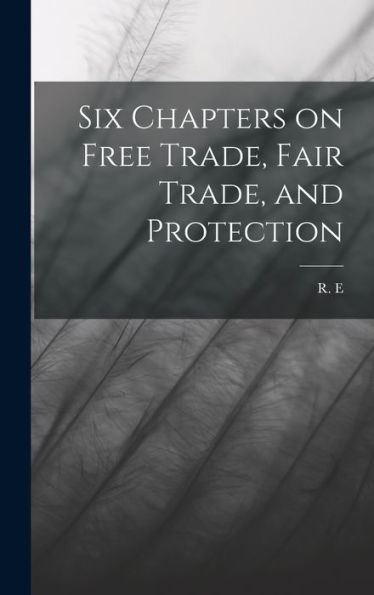 Six Chapters On Free Trade, Fair Trade, And Protection