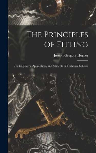 The Principles Of Fitting: For Engineers, Apprentices, And Students In Technical Schools