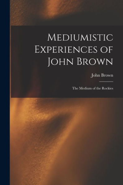 Mediumistic Experiences Of John Brown: The Medium Of The Rockies