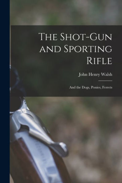 The Shot-Gun And Sporting Rifle: And The Dogs, Ponies, Ferrets