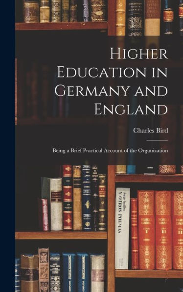 Higher Education In Germany And England: Being A Brief Practical Account Of The Organization