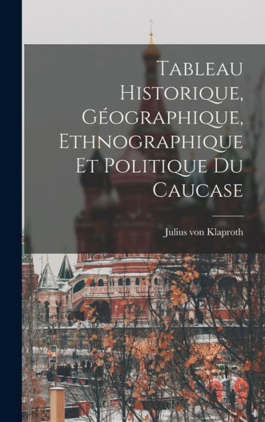Tableau Historique, Géographique, Ethnographique Et Politique Du Caucase