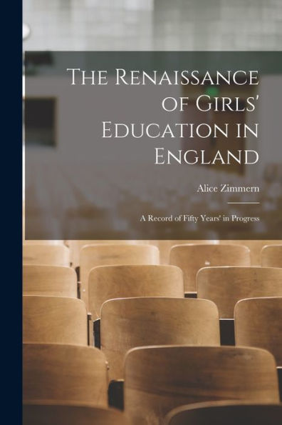 The Renaissance Of Girls' Education In England: A Record Of Fifty Years' In Progress